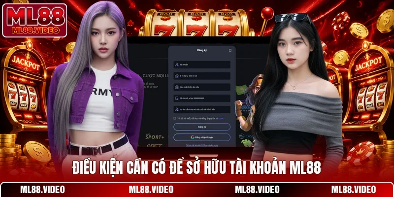 Điều kiện cần có để sở hữu tài khoản ML88