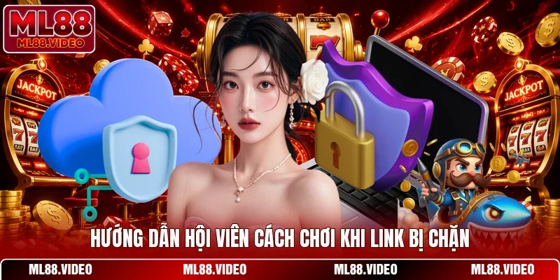 Hướng dẫn hội viên cách chơi khi link bị chặn