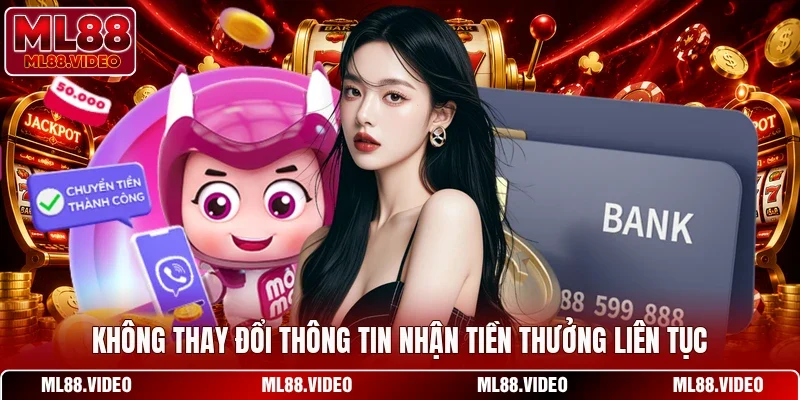 Không thay đổi thông tin nhận tiền thưởng liên tục