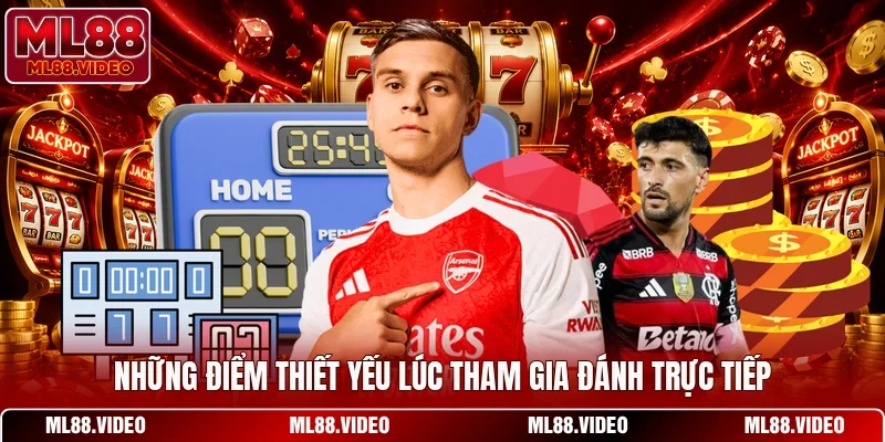 Những điểm thiết yếu lúc tham gia đánh trực tiếp