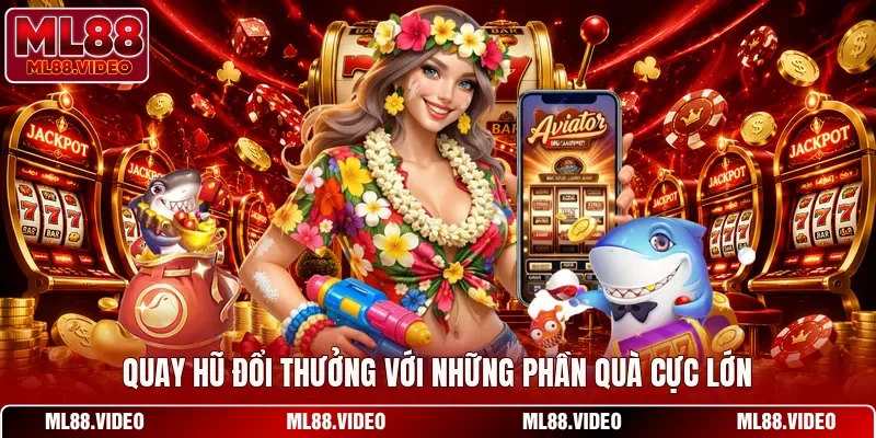 Quay hũ đổi thưởng với những phần quà cực lớn