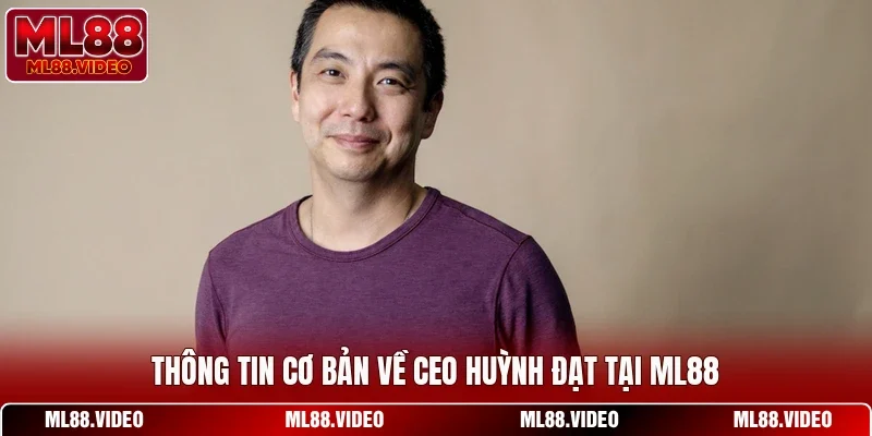 Thông tin cơ bản về CEO Huỳnh Đạt tại ML88