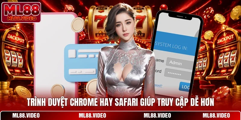Trình duyệt Chrome hay Safari giúp truy cập dễ hơn